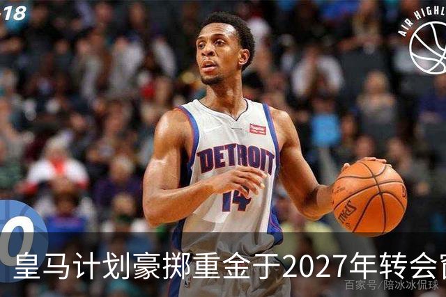 皇马计划豪掷重金于2027年转会窗引入核心强援